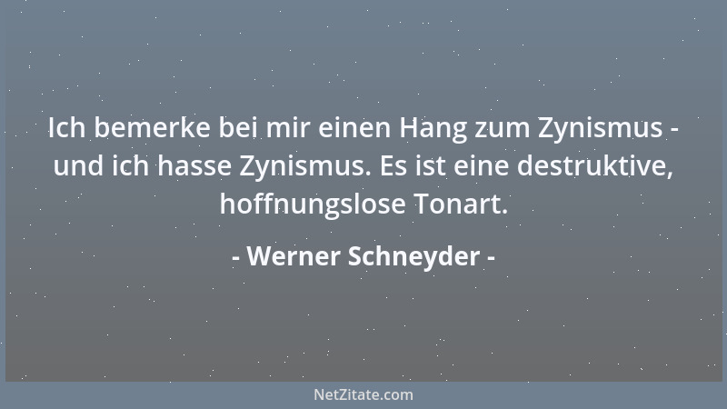 Werner Schneyder - Ich bemerke bei mir einen Hang zum Zynismus - und ich hasse Zynismus. Es ist eine destruktive, hoffnungs...