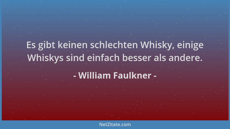 William Faulkner - Es gibt keinen schlechten Whisky, einige Whiskys sind einfach besser als andere....
