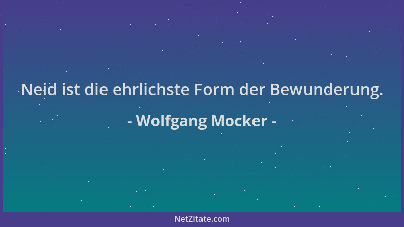Wolfgang Mocker - Neid ist die ehrlichste Form der Bewunderung....