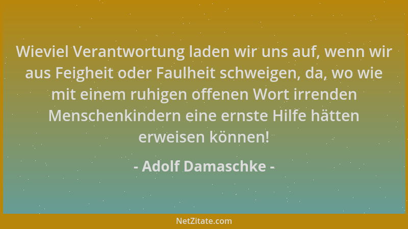 Adolf Damaschke - Wieviel Verantwortung laden wir uns auf, wenn wir aus Feigheit oder Faulheit schweigen, da, wo wie mit ei...