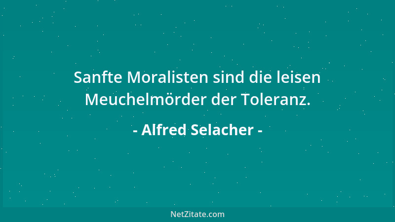 Alfred Selacher - Sanfte Moralisten sind die leisen Meuchelmörder der Toleranz....
