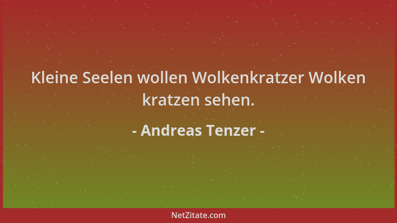 Andreas Tenzer - Kleine Seelen wollen Wolkenkratzer Wolken kratzen sehen....