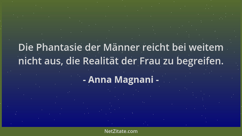 Anna Magnani - Die Phantasie der Männer reicht bei weitem nicht aus, die Realität der Frau zu begreifen....