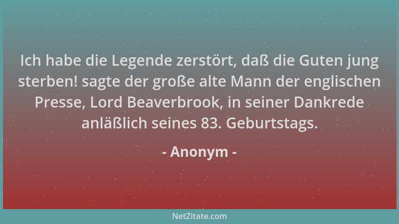 Anonym - Ich habe die Legende zerstört, daß die Guten jung sterben! sagte der große alte Mann der englischen Presse, Lord B...