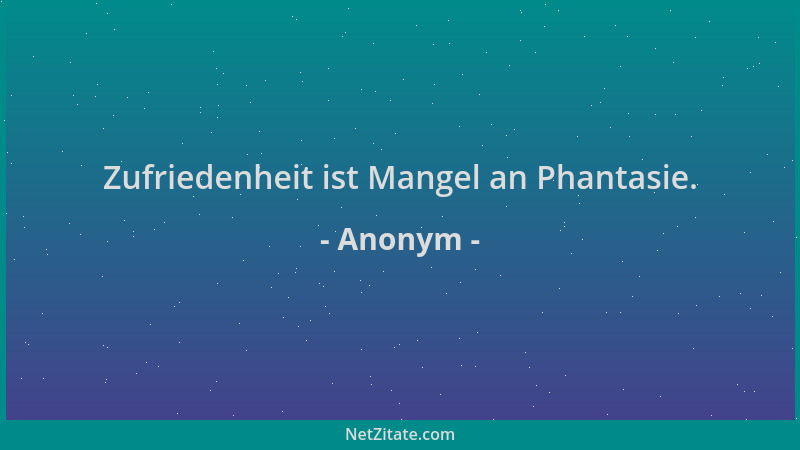 Anonym - Zufriedenheit ist Mangel an Phantasie....
