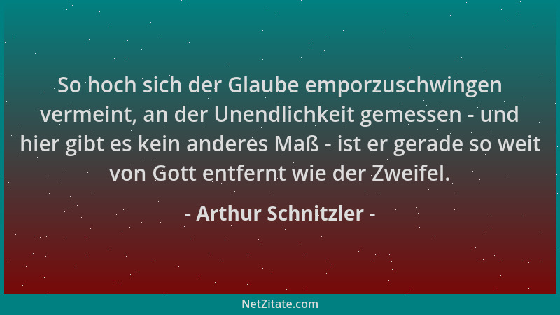 Arthur Schnitzler - So hoch sich der Glaube emporzuschwingen vermeint, an der Unendlichkeit gemessen - und hier gibt es kei...