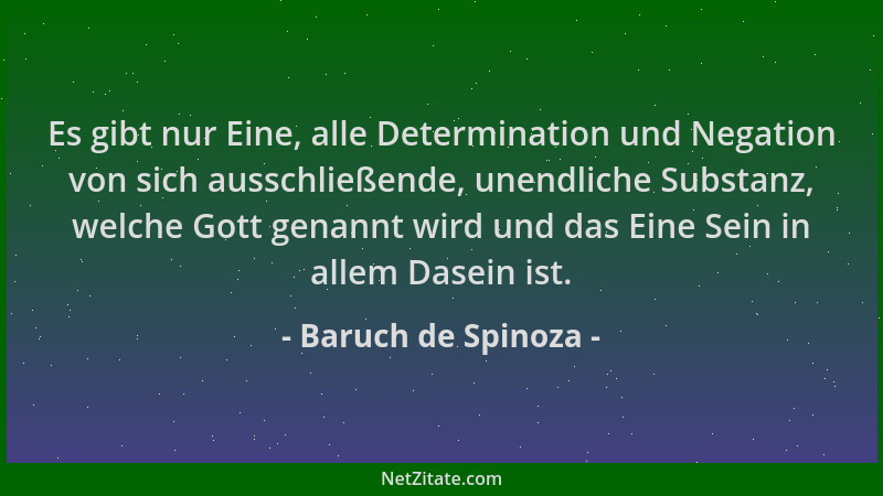 Baruch de Spinoza - Es gibt nur Eine, alle Determination und Negation von sich ausschließende, unendliche Substanz, welche...