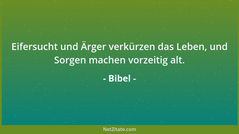 Bibel - Eifersucht und Ärger verkürzen das Leben, und Sorgen machen vorzeitig alt....