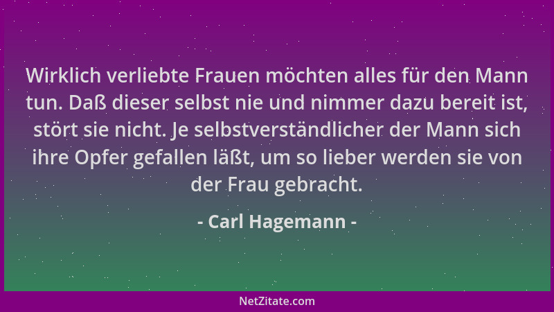 Carl Hagemann - Wirklich verliebte Frauen möchten alles für den Mann tun. Daß dieser selbst nie und nimmer dazu bereit ist,...