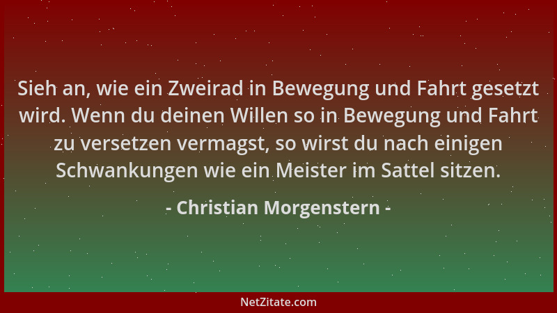 Christian Morgenstern - Sieh an, wie ein Zweirad in Bewegung und Fahrt gesetzt wird. Wenn du deinen Willen so in Bewegung u...