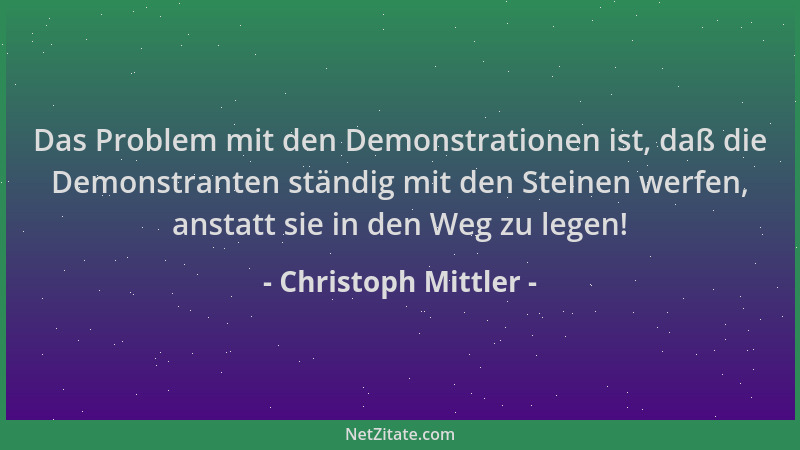 Christoph Mittler - Das Problem mit den Demonstrationen ist, daß die Demonstranten ständig mit den Steinen werfen, anstatt...