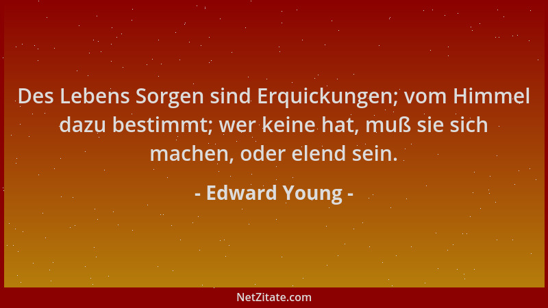 Edward Young - Des Lebens Sorgen sind Erquickungen; vom Himmel dazu bestimmt; wer keine hat, muß sie sich machen, oder elen...