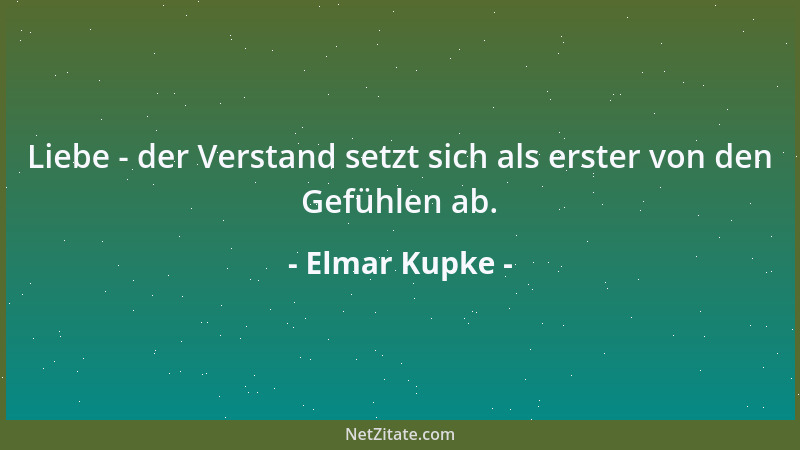 Elmar Kupke - Liebe - der Verstand setzt sich als erster von den Gefühlen ab....
