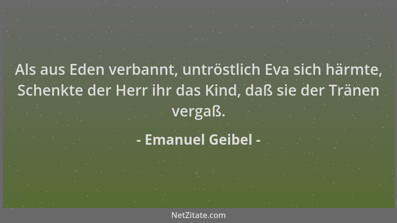 Emanuel Geibel - Als aus Eden verbannt, untröstlich Eva sich härmte, Schenkte der Herr ihr das Kind, daß sie der Tränen ver...