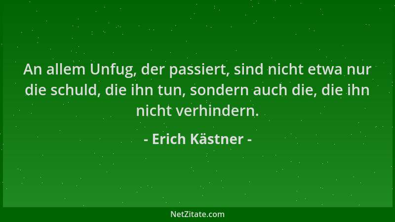 Erich Kästner - An allem Unfug, der passiert, sind nicht etwa nur die schuld, die ihn tun, sondern auch die, die ihn nicht...