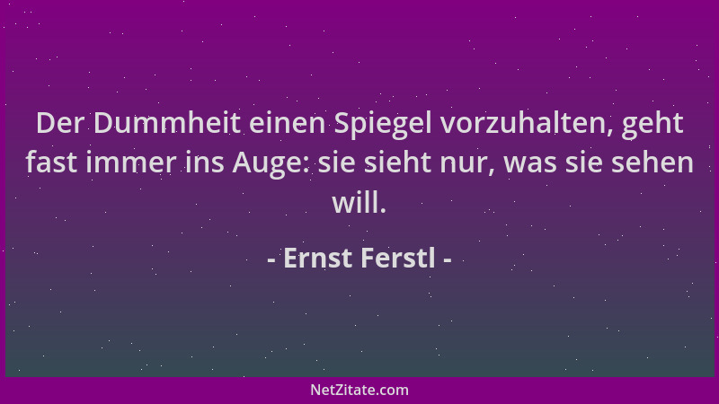 Ernst Ferstl - Der Dummheit einen Spiegel vorzuhalten, geht fast immer ins Auge: sie sieht nur, was sie sehen will....