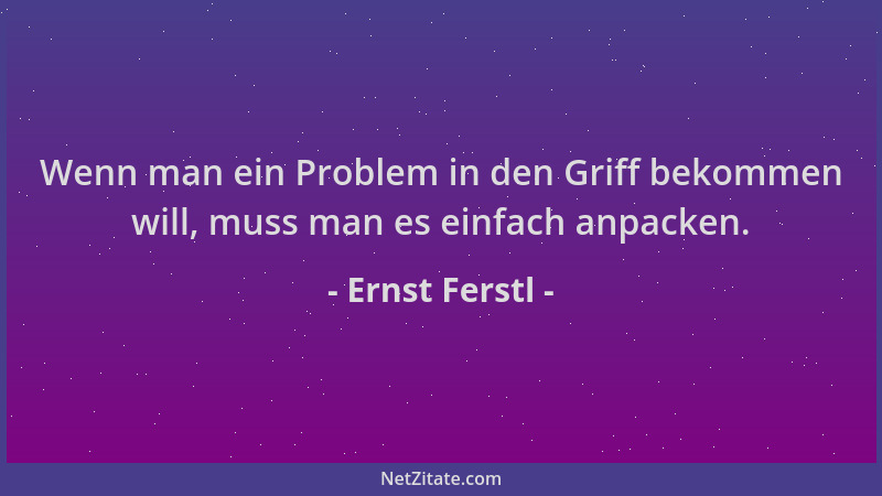 Ernst Ferstl - Wenn man ein Problem in den Griff bekommen will, muss man es einfach anpacken....