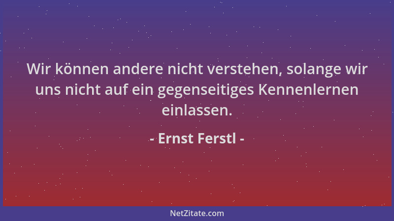 Ernst Ferstl - Wir können andere nicht verstehen, solange wir uns nicht auf ein gegenseitiges Kennenlernen einlassen....