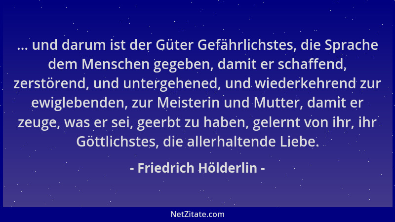 Friedrich Hölderlin - ... und darum ist der Güter Gefährlichstes, die Sprache dem Menschen gegeben, damit er schaffend, zer...