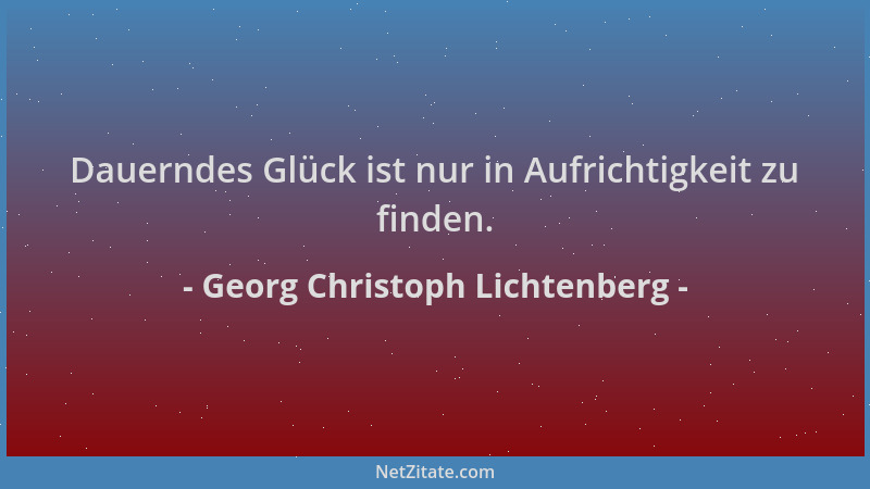Georg Christoph Lichtenberg - Dauerndes Glück ist nur in Aufrichtigkeit zu finden....