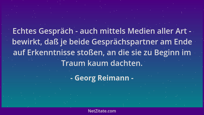 Georg Reimann - Echtes Gespräch - auch mittels Medien aller Art - bewirkt, daß je beide Gesprächspartner am Ende auf Erkenn...