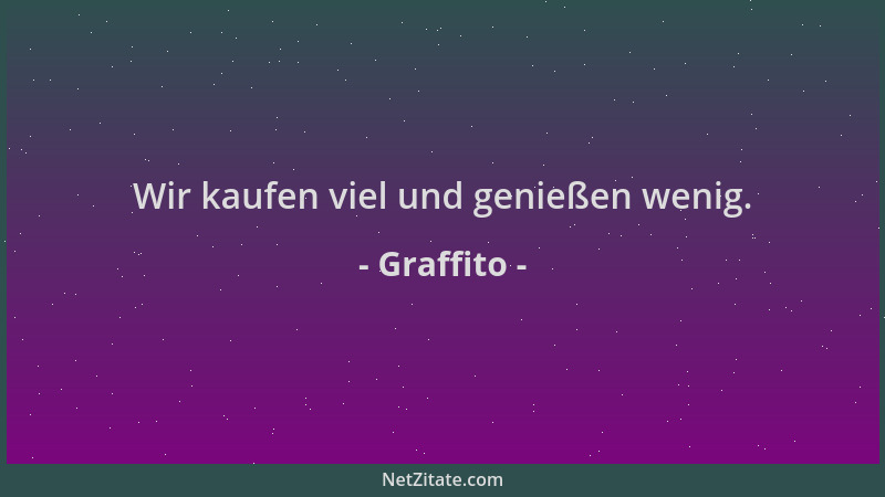 Graffito - Wir kaufen viel und genießen wenig....