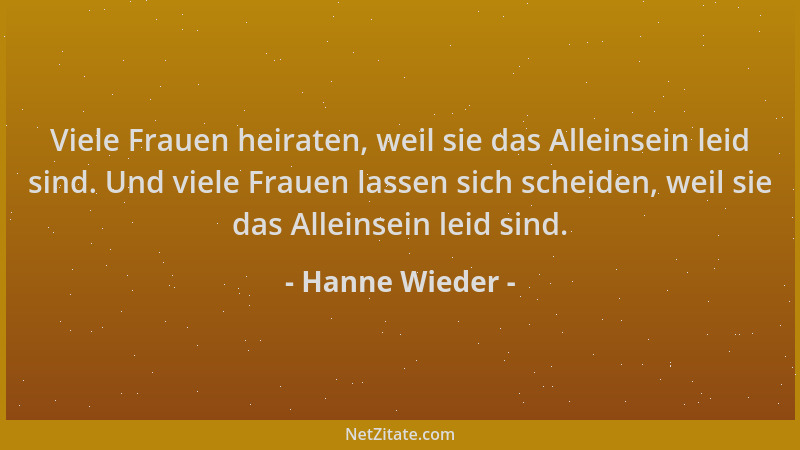 Hanne Wieder - Viele Frauen heiraten, weil sie das Alleinsein leid sind. Und viele Frauen lassen sich scheiden, weil sie da...