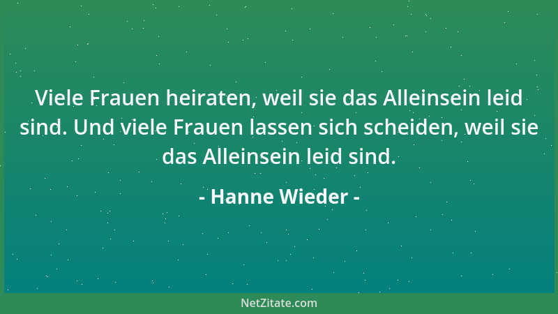 Hanne Wieder - Viele Frauen heiraten, weil sie das Alleinsein leid sind. Und viele Frauen lassen sich scheiden, weil sie da...