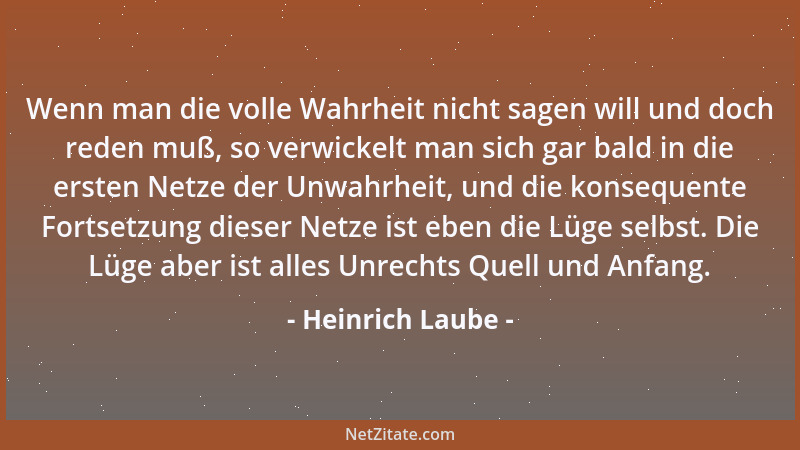 Heinrich Laube - Wenn man die volle Wahrheit nicht sagen will und doch reden muß, so verwickelt man sich gar bald in die er...