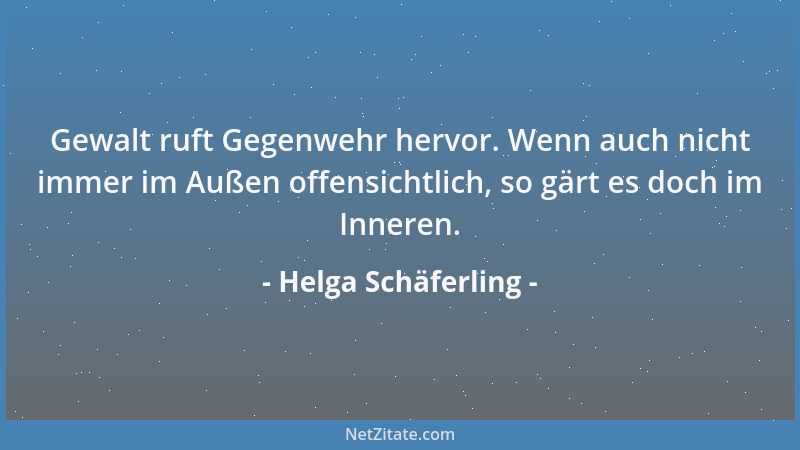 Helga Schäferling - Gewalt ruft Gegenwehr hervor. Wenn auch nicht immer im Außen offensichtlich, so gärt es doch im Inneren...