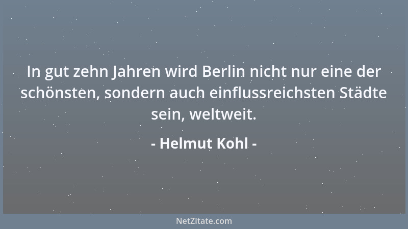 Helmut Kohl - In gut zehn Jahren wird Berlin nicht nur eine der schönsten, sondern auch einflussreichsten Städte sein, welt...