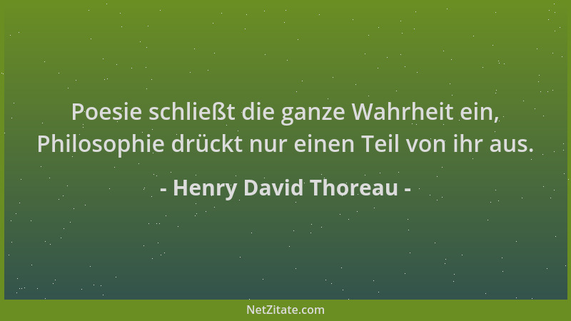 Henry David Thoreau - Poesie schließt die ganze Wahrheit ein, Philosophie drückt nur einen Teil von ihr aus....