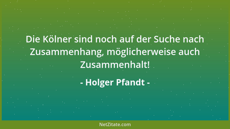 Holger Pfandt - Die Kölner sind noch auf der Suche nach Zusammenhang, möglicherweise auch Zusammenhalt!...