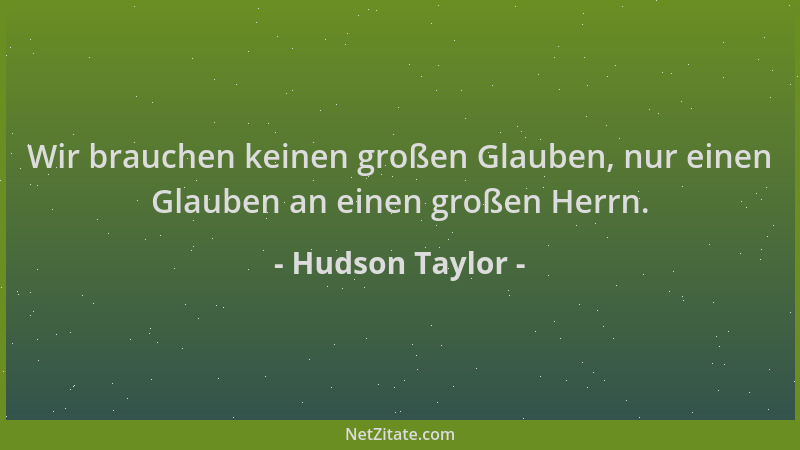 Hudson Taylor - Wir brauchen keinen großen Glauben, nur einen Glauben an einen großen Herrn....