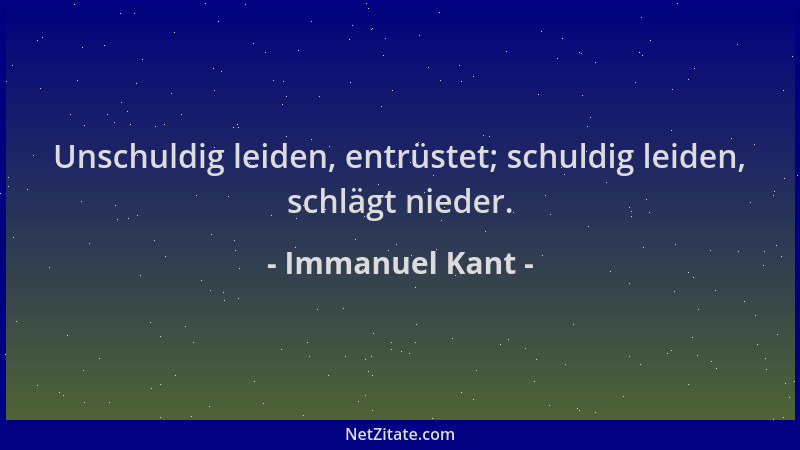 Immanuel Kant - Unschuldig leiden, entrüstet; schuldig leiden, schlägt nieder....