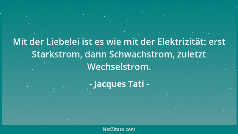 Jacques Tati - Mit der Liebelei ist es wie mit der Elektrizität: erst Starkstrom, dann Schwachstrom, zuletzt Wechselstrom....