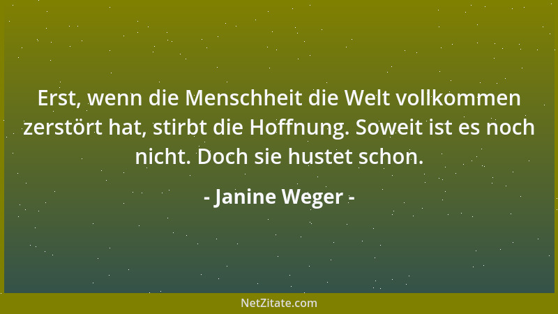 Janine Weger - Erst, wenn die Menschheit die Welt vollkommen zerstört hat, stirbt die Hoffnung. Soweit ist es noch nicht. D...