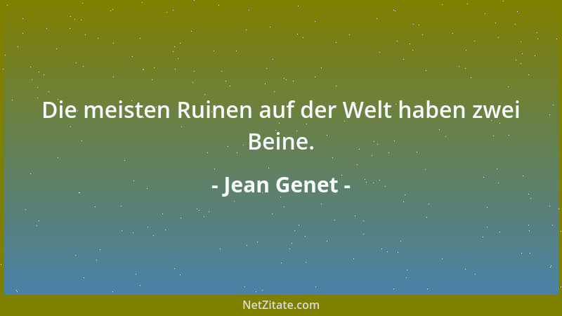 Jean Genet - Die meisten Ruinen auf der Welt haben zwei Beine....