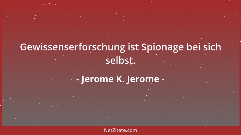 Jerome K. Jerome - Gewissenserforschung ist Spionage bei sich selbst....