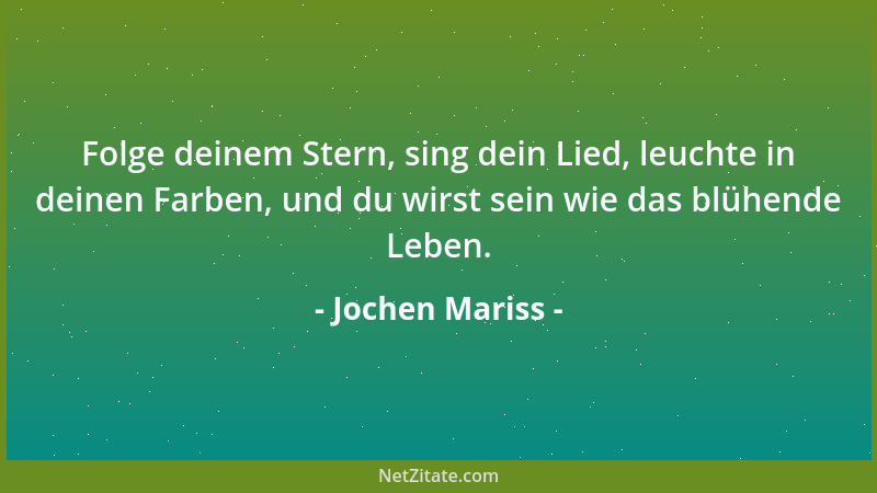 Jochen Mariss - Folge deinem Stern, sing dein Lied, leuchte in deinen Farben, und du wirst sein wie das blühende Leben....