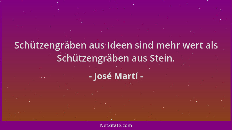 José Martí - Schützengräben aus Ideen sind mehr wert als Schützengräben aus Stein....
