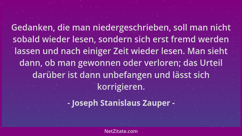 Joseph Stanislaus Zauper - Gedanken, die man niedergeschrieben, soll man nicht sobald wieder lesen, sondern sich erst fremd...
