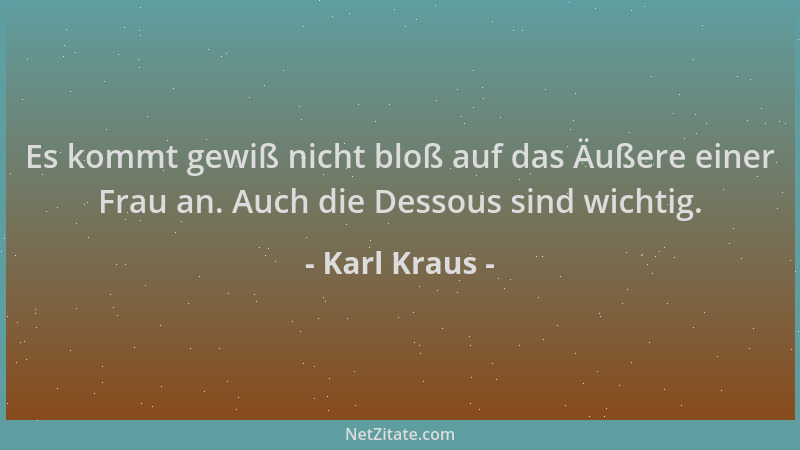 Karl Kraus - Es kommt gewiß nicht bloß auf das Äußere einer Frau an. Auch die Dessous sind wichtig....