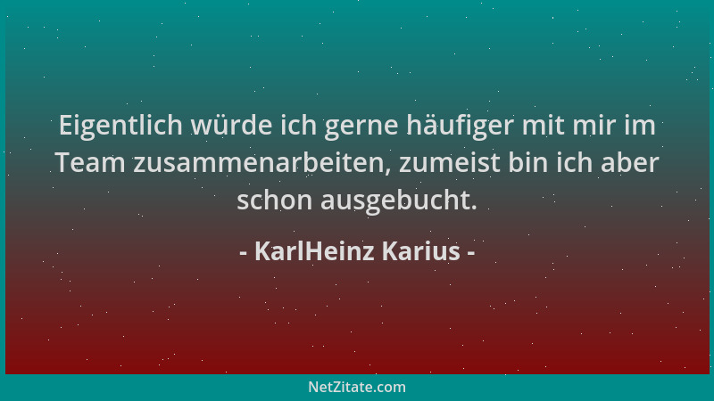 KarlHeinz Karius - Eigentlich würde ich gerne häufiger mit mir im Team zusammenarbeiten, zumeist bin ich aber schon ausgebu...