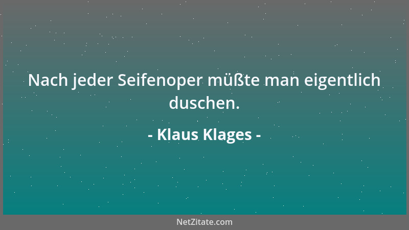 Klaus Klages - Nach jeder Seifenoper müßte man eigentlich duschen....
