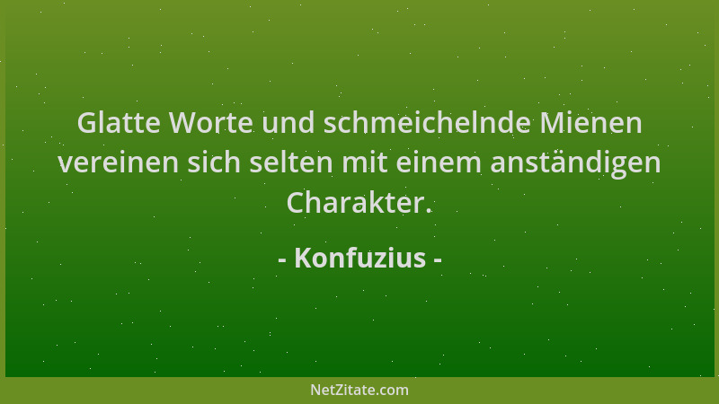 Konfuzius - Glatte Worte und schmeichelnde Mienen vereinen sich selten mit einem anständigen Charakter....