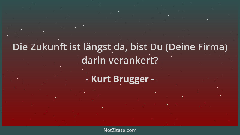 Kurt Brugger - Die Zukunft ist längst da, bist Du (Deine Firma) darin verankert?...
