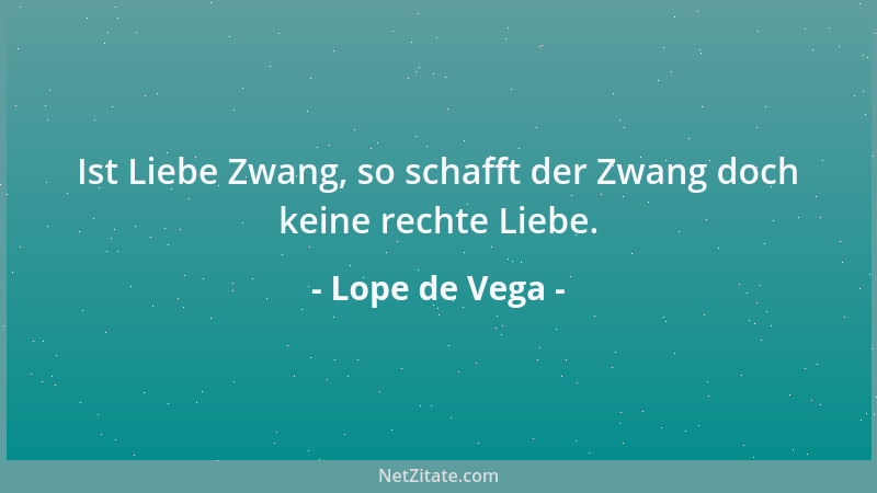 Lope de Vega - Ist Liebe Zwang, so schafft der Zwang doch keine rechte Liebe....
