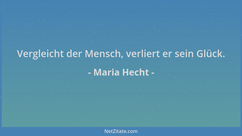 Maria Hecht - Vergleicht der Mensch, verliert er sein Glück....