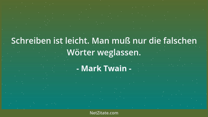 Mark Twain - Schreiben ist leicht. Man muß nur die falschen Wörter weglassen....